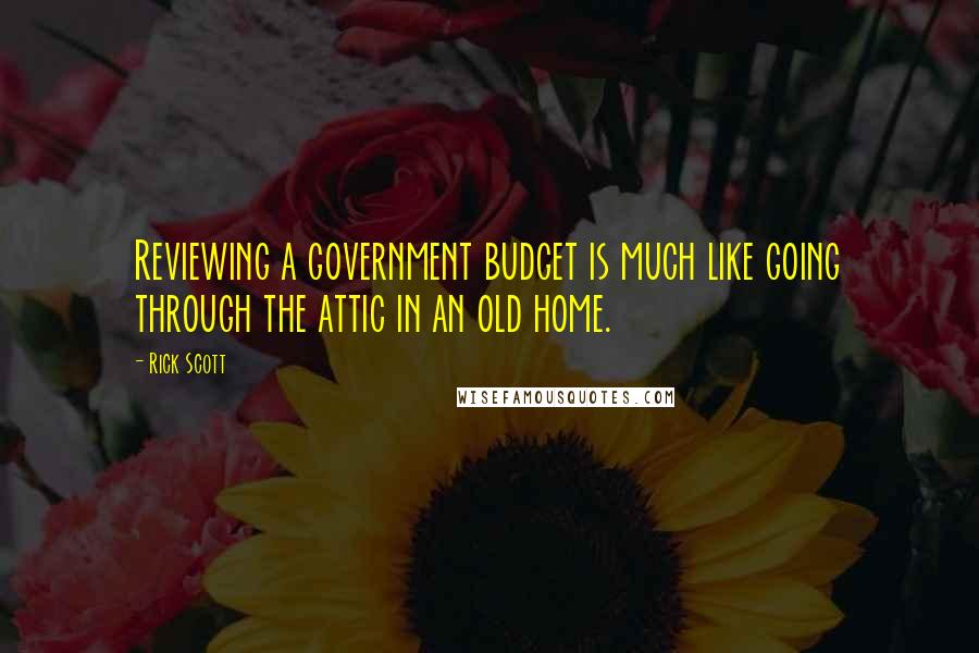 Rick Scott Quotes: Reviewing a government budget is much like going through the attic in an old home.