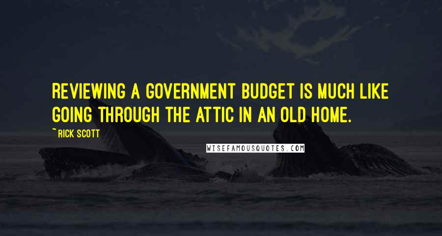 Rick Scott Quotes: Reviewing a government budget is much like going through the attic in an old home.