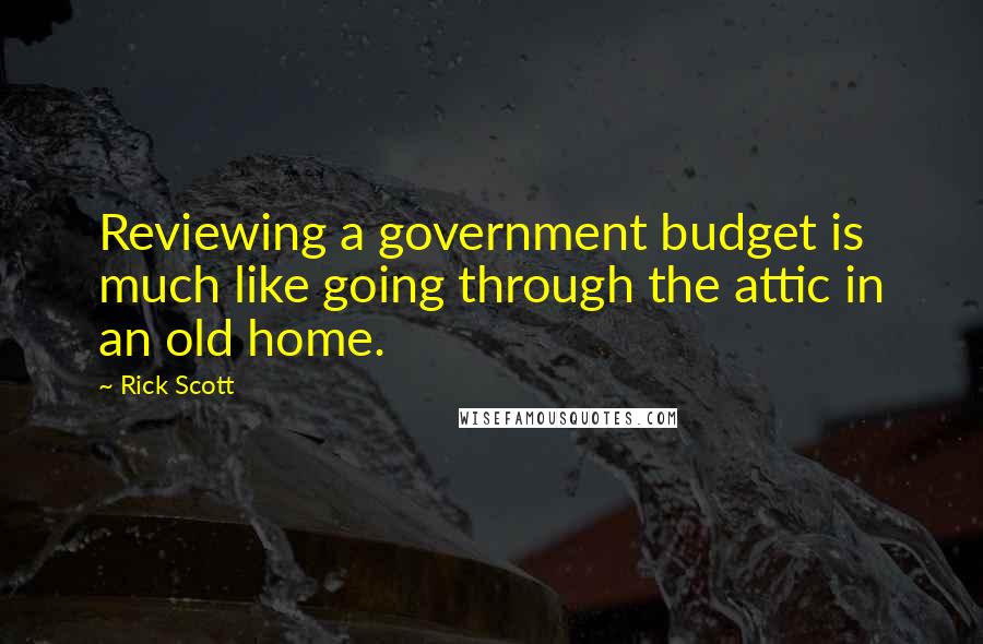 Rick Scott Quotes: Reviewing a government budget is much like going through the attic in an old home.