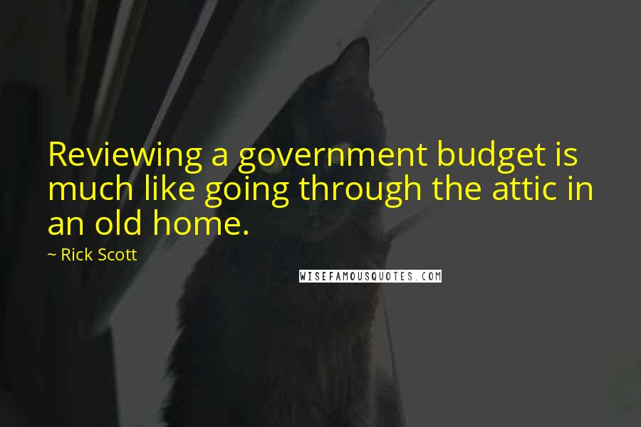 Rick Scott Quotes: Reviewing a government budget is much like going through the attic in an old home.