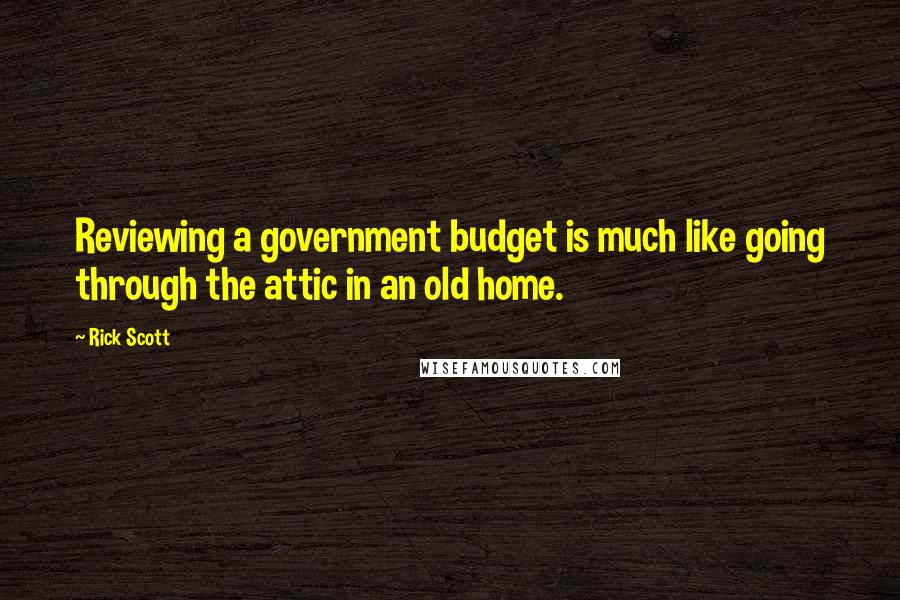 Rick Scott Quotes: Reviewing a government budget is much like going through the attic in an old home.