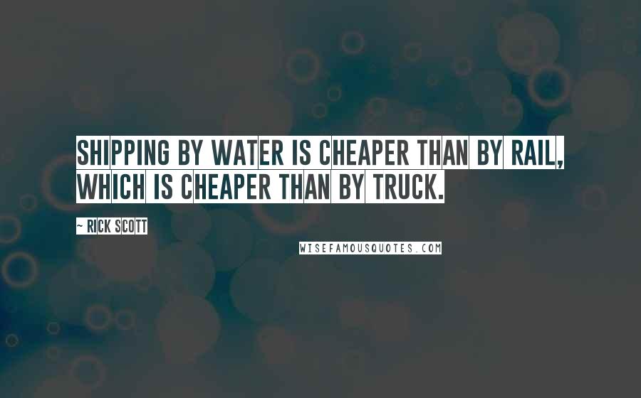 Rick Scott Quotes: Shipping by water is cheaper than by rail, which is cheaper than by truck.