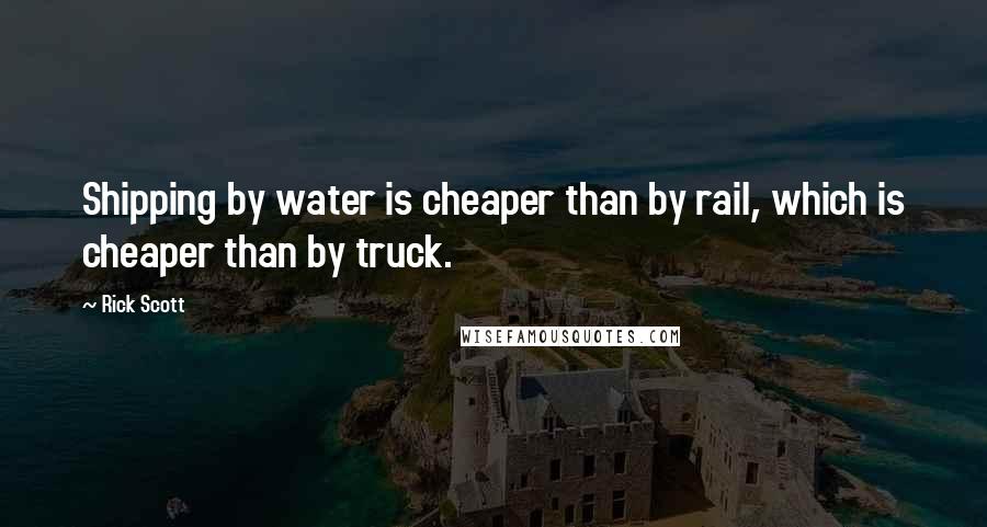 Rick Scott Quotes: Shipping by water is cheaper than by rail, which is cheaper than by truck.
