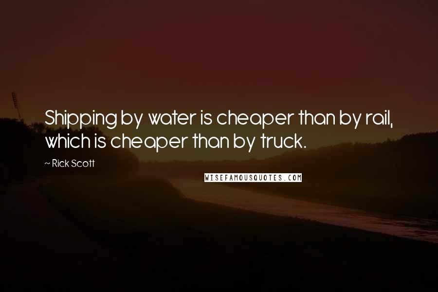 Rick Scott Quotes: Shipping by water is cheaper than by rail, which is cheaper than by truck.
