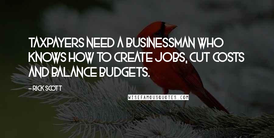 Rick Scott Quotes: Taxpayers need a businessman who knows how to create jobs, cut costs and balance budgets.