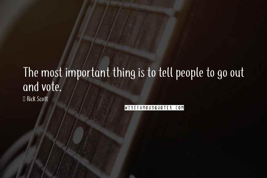 Rick Scott Quotes: The most important thing is to tell people to go out and vote.