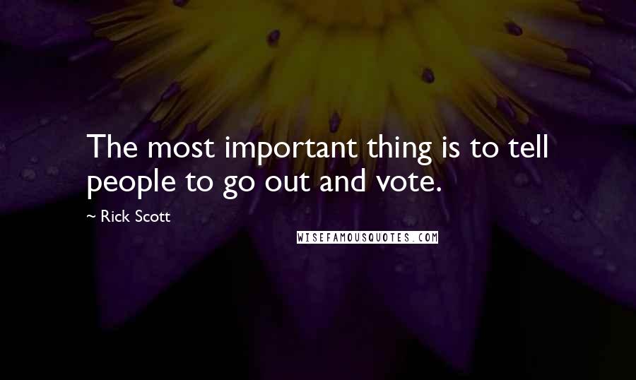 Rick Scott Quotes: The most important thing is to tell people to go out and vote.