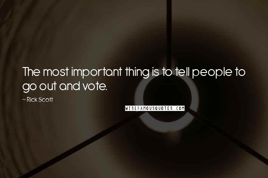 Rick Scott Quotes: The most important thing is to tell people to go out and vote.