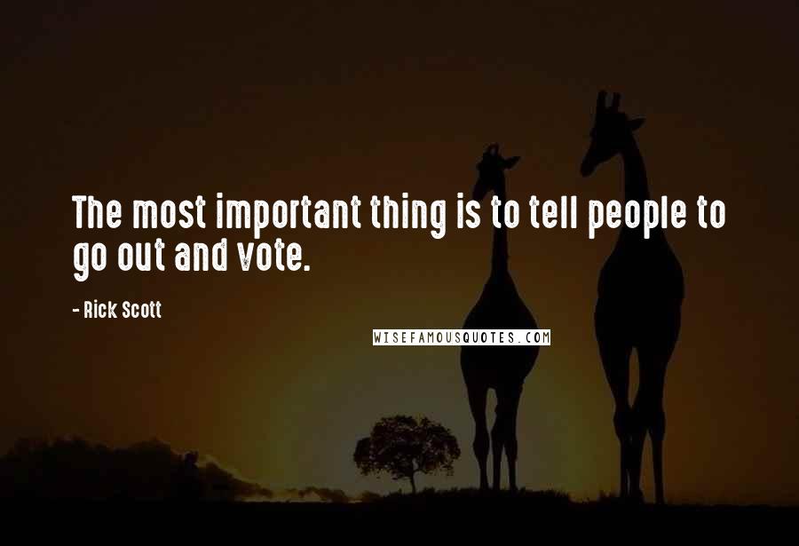 Rick Scott Quotes: The most important thing is to tell people to go out and vote.