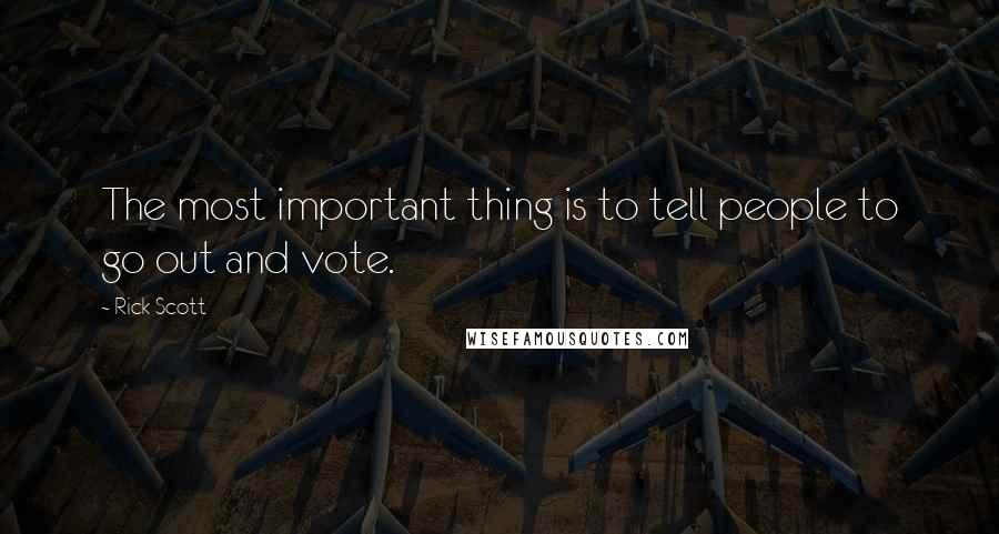 Rick Scott Quotes: The most important thing is to tell people to go out and vote.