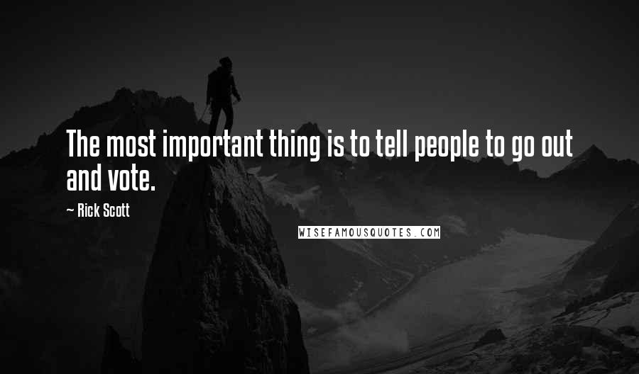 Rick Scott Quotes: The most important thing is to tell people to go out and vote.