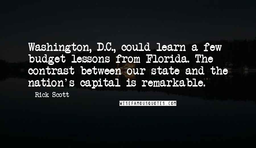 Rick Scott Quotes: Washington, D.C., could learn a few budget lessons from Florida. The contrast between our state and the nation's capital is remarkable.