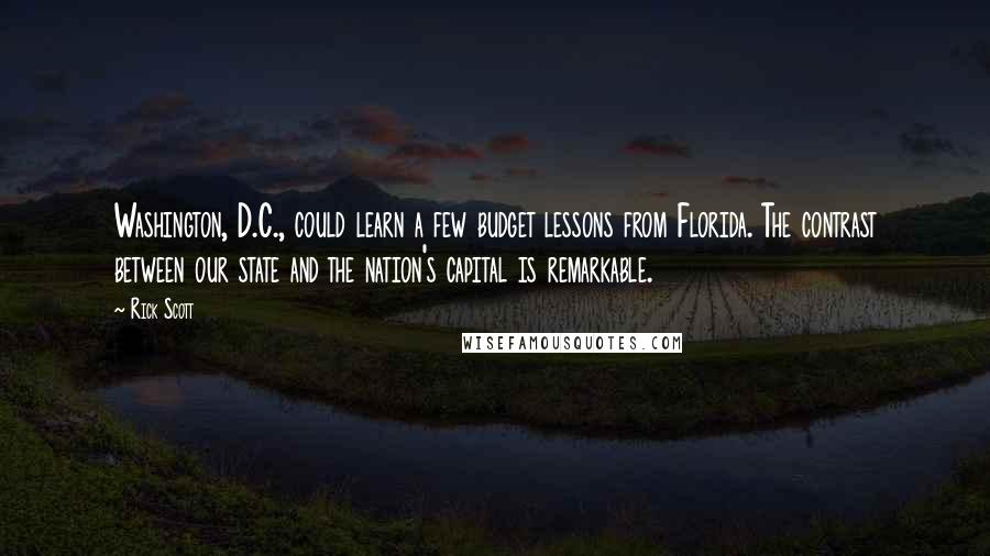 Rick Scott Quotes: Washington, D.C., could learn a few budget lessons from Florida. The contrast between our state and the nation's capital is remarkable.