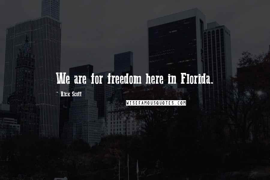 Rick Scott Quotes: We are for freedom here in Florida.