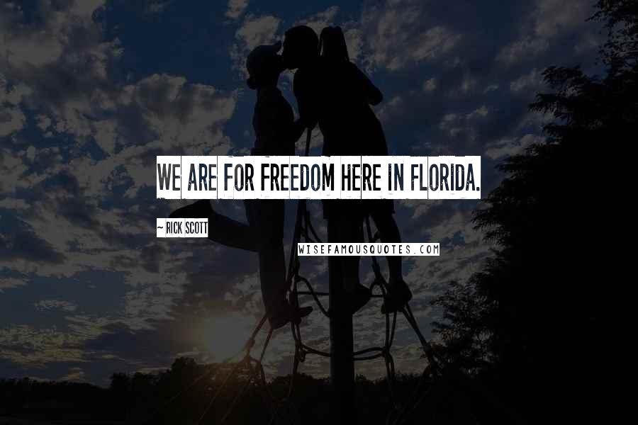 Rick Scott Quotes: We are for freedom here in Florida.