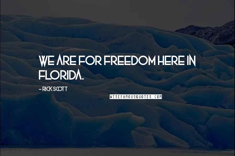 Rick Scott Quotes: We are for freedom here in Florida.