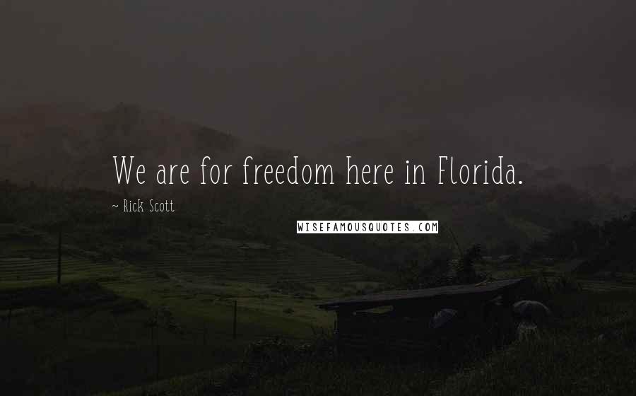 Rick Scott Quotes: We are for freedom here in Florida.