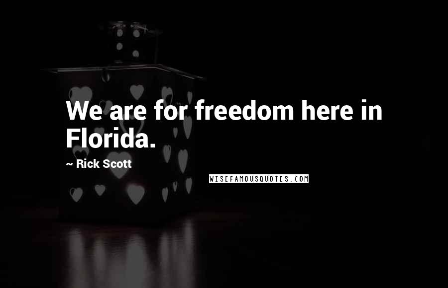 Rick Scott Quotes: We are for freedom here in Florida.