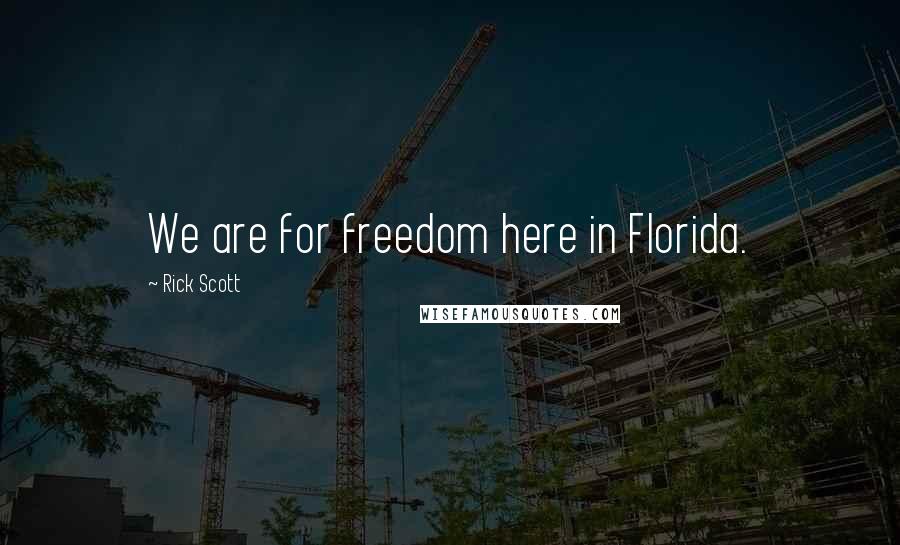 Rick Scott Quotes: We are for freedom here in Florida.