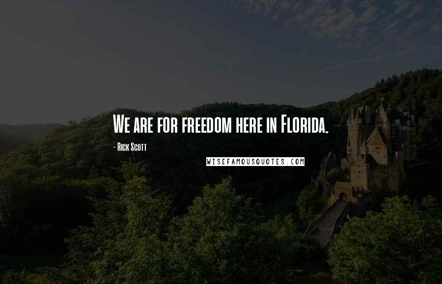 Rick Scott Quotes: We are for freedom here in Florida.