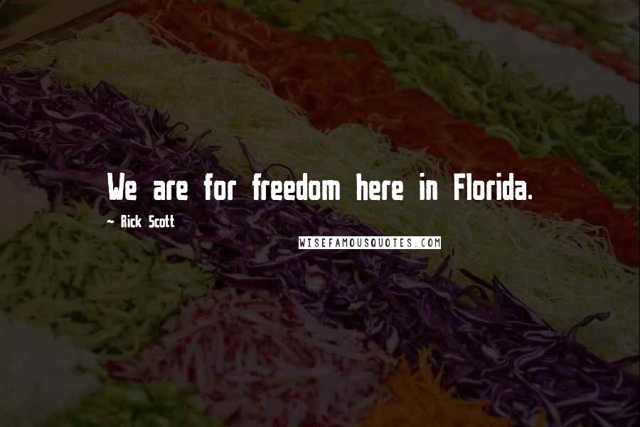 Rick Scott Quotes: We are for freedom here in Florida.