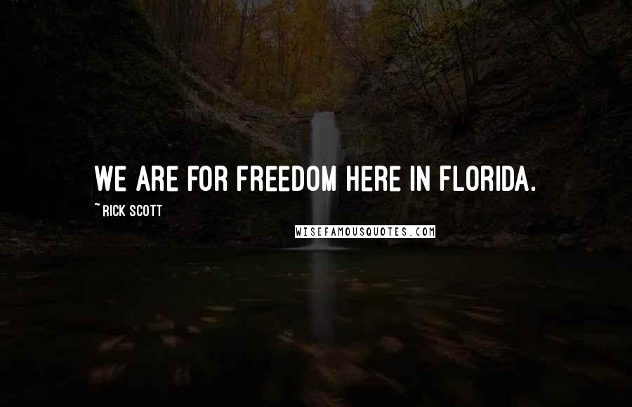 Rick Scott Quotes: We are for freedom here in Florida.