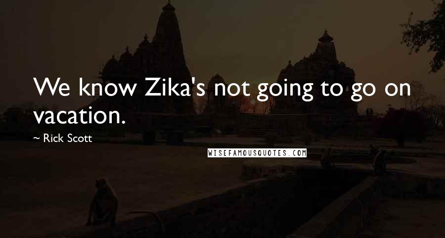 Rick Scott Quotes: We know Zika's not going to go on vacation.