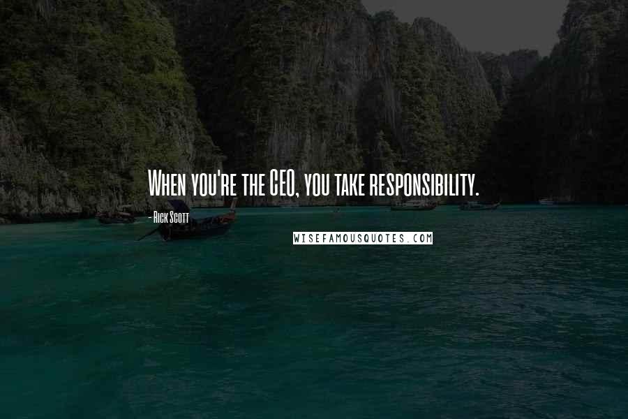 Rick Scott Quotes: When you're the CEO, you take responsibility.