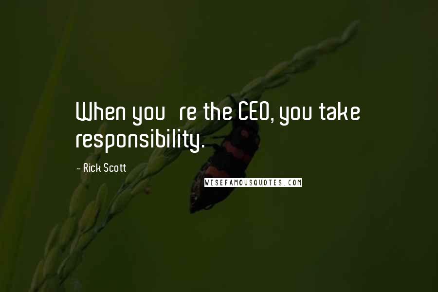 Rick Scott Quotes: When you're the CEO, you take responsibility.