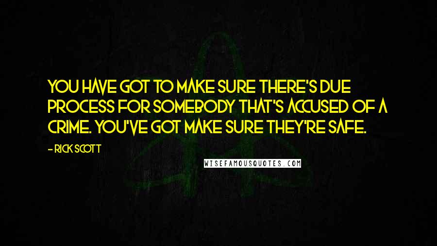 Rick Scott Quotes: You have got to make sure there's due process for somebody that's accused of a crime. You've got make sure they're safe.