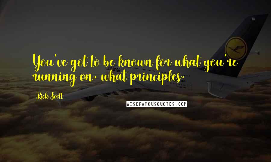 Rick Scott Quotes: You've got to be known for what you're running on, what principles.
