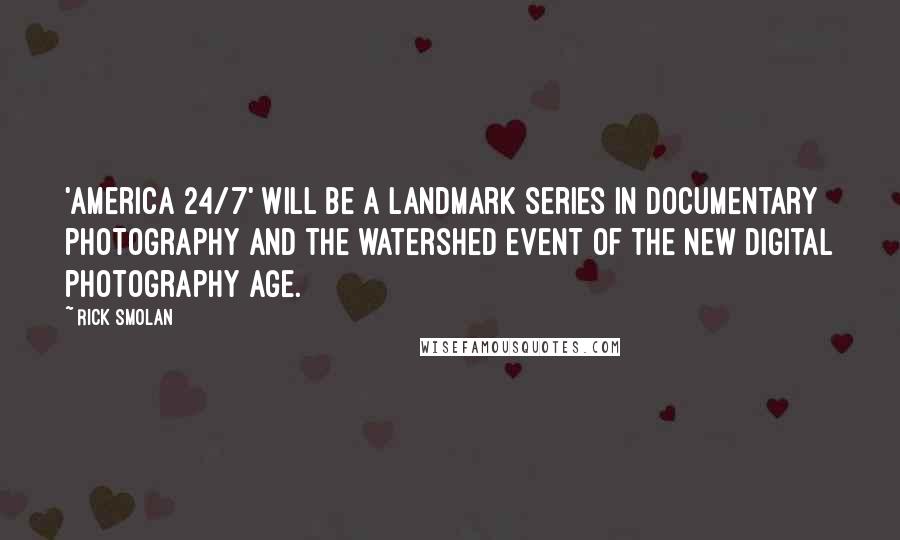 Rick Smolan Quotes: 'America 24/7' will be a landmark series in documentary photography and the watershed event of the new digital photography age.