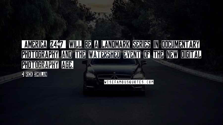 Rick Smolan Quotes: 'America 24/7' will be a landmark series in documentary photography and the watershed event of the new digital photography age.