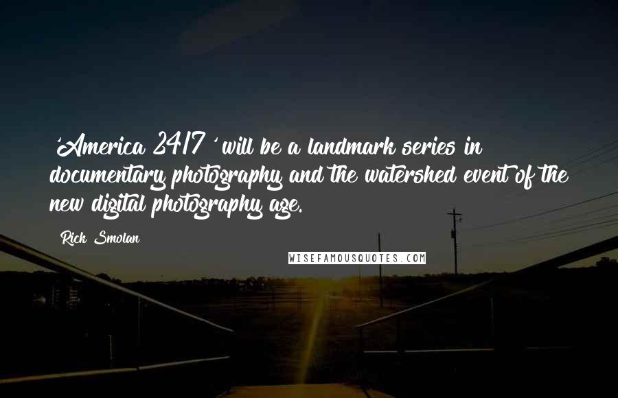 Rick Smolan Quotes: 'America 24/7' will be a landmark series in documentary photography and the watershed event of the new digital photography age.