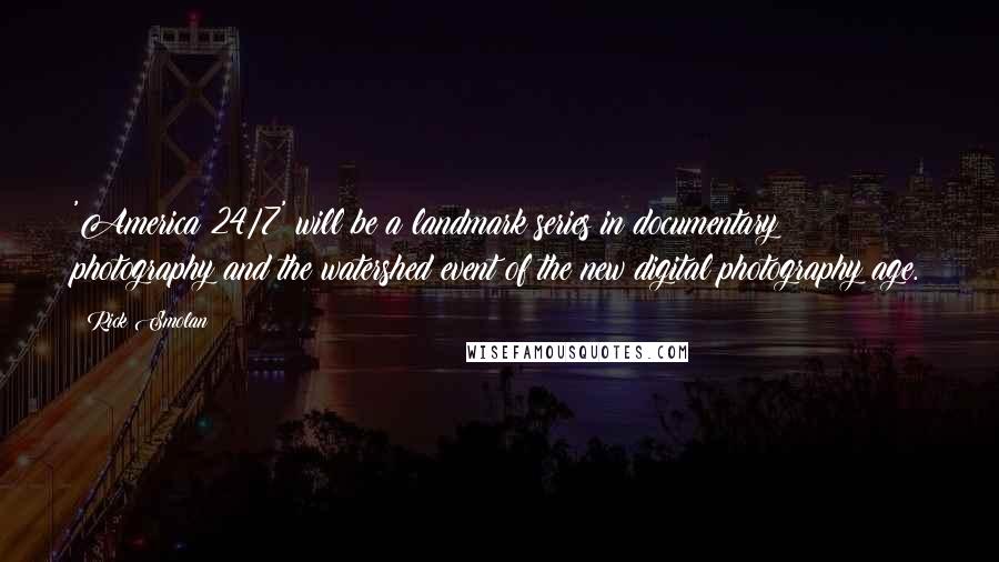 Rick Smolan Quotes: 'America 24/7' will be a landmark series in documentary photography and the watershed event of the new digital photography age.