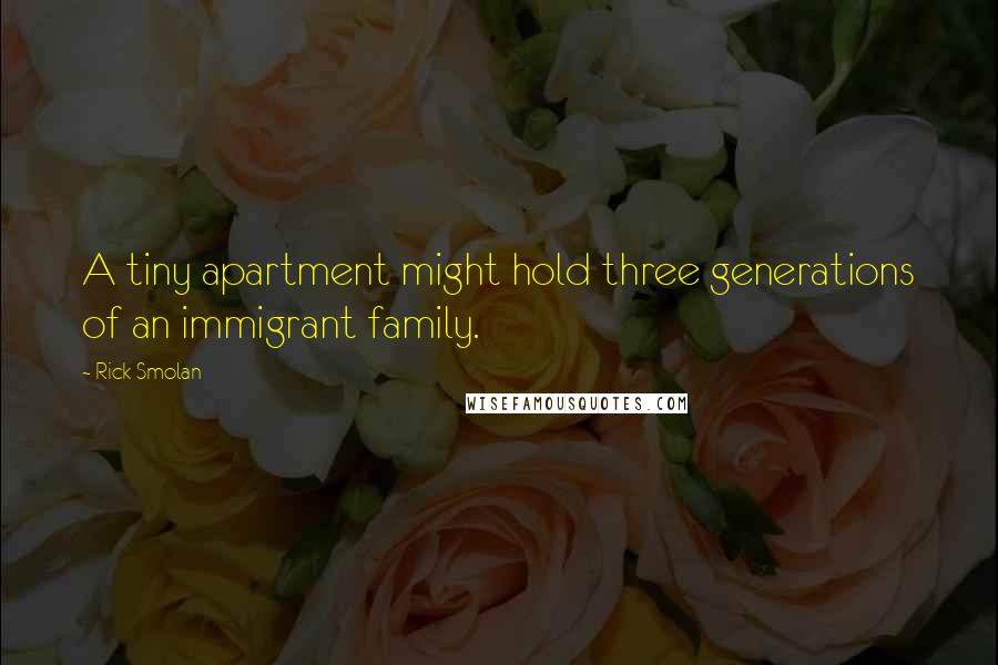 Rick Smolan Quotes: A tiny apartment might hold three generations of an immigrant family.