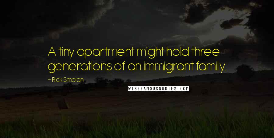 Rick Smolan Quotes: A tiny apartment might hold three generations of an immigrant family.