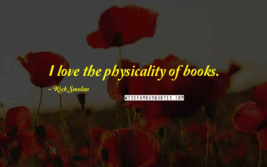 Rick Smolan Quotes: I love the physicality of books.