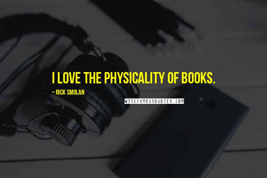 Rick Smolan Quotes: I love the physicality of books.