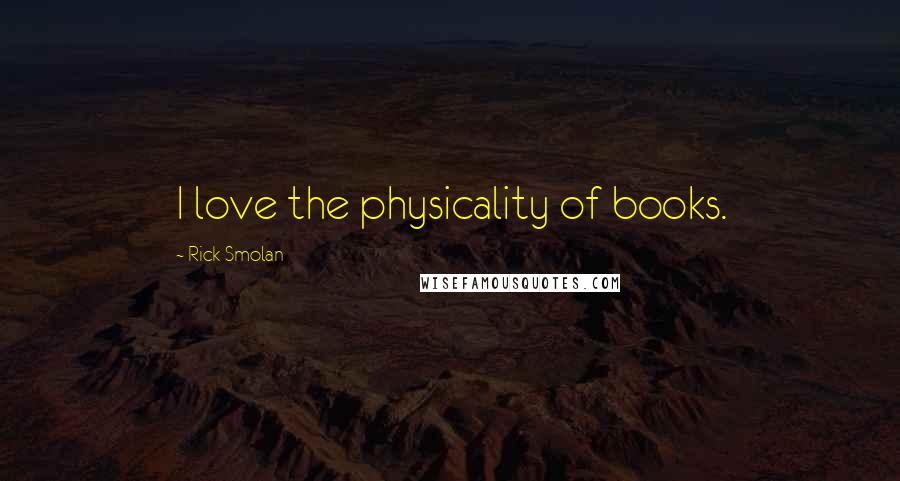 Rick Smolan Quotes: I love the physicality of books.