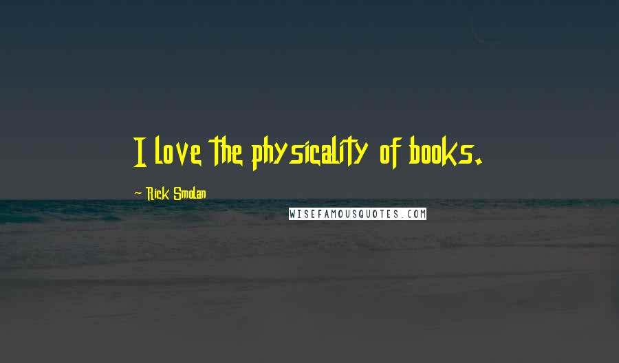 Rick Smolan Quotes: I love the physicality of books.