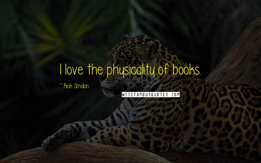 Rick Smolan Quotes: I love the physicality of books.