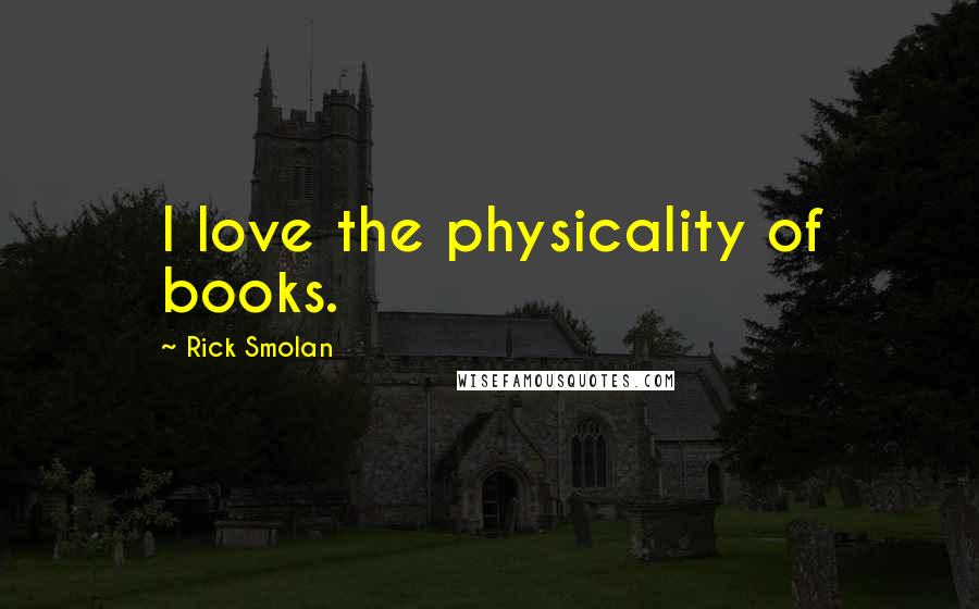 Rick Smolan Quotes: I love the physicality of books.