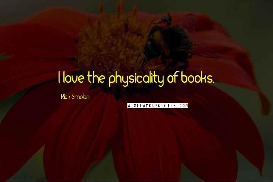 Rick Smolan Quotes: I love the physicality of books.