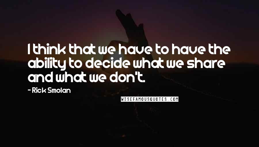 Rick Smolan Quotes: I think that we have to have the ability to decide what we share and what we don't.