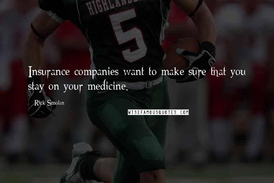 Rick Smolan Quotes: Insurance companies want to make sure that you stay on your medicine.