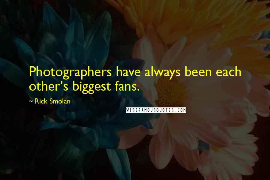 Rick Smolan Quotes: Photographers have always been each other's biggest fans.