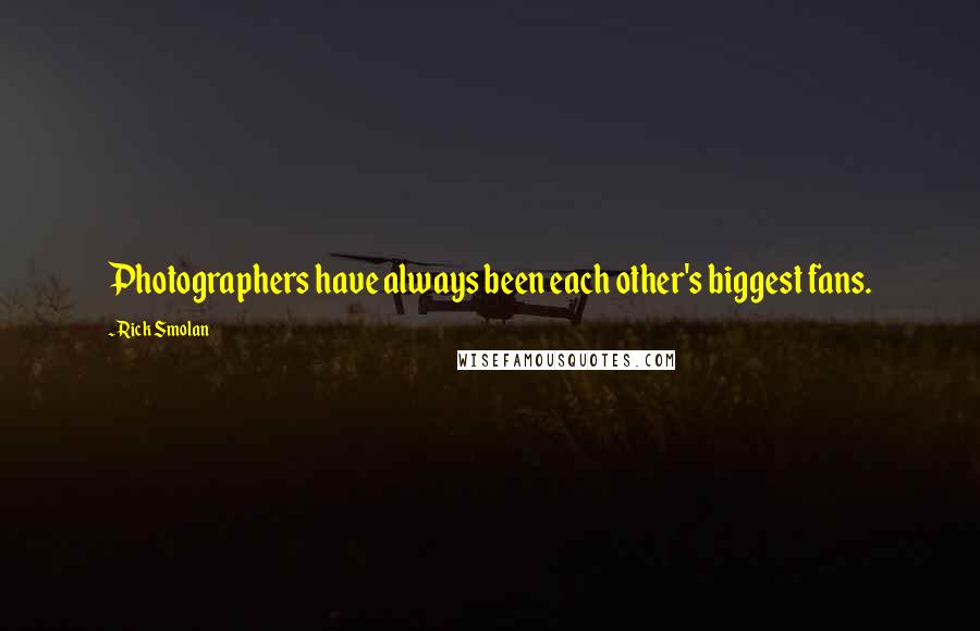 Rick Smolan Quotes: Photographers have always been each other's biggest fans.