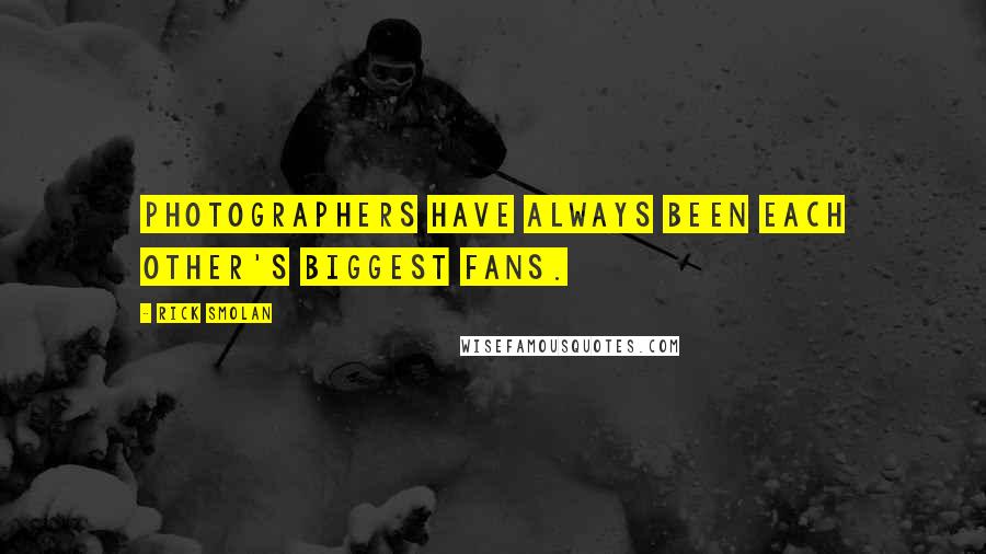 Rick Smolan Quotes: Photographers have always been each other's biggest fans.