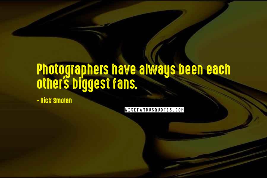 Rick Smolan Quotes: Photographers have always been each other's biggest fans.